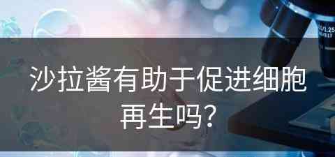 沙拉酱有助于促进细胞再生吗？